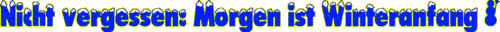 Nicht vergessen: Morgen ist Winteranfang !